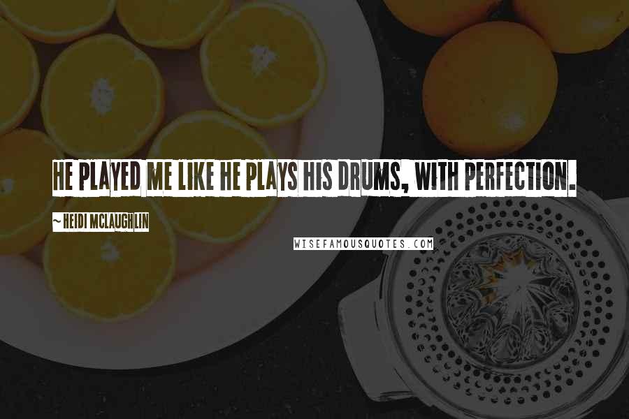 Heidi McLaughlin Quotes: He played me like he plays his drums, with perfection.