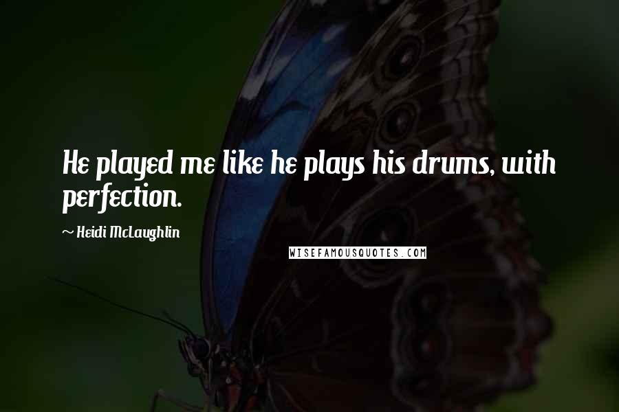 Heidi McLaughlin Quotes: He played me like he plays his drums, with perfection.