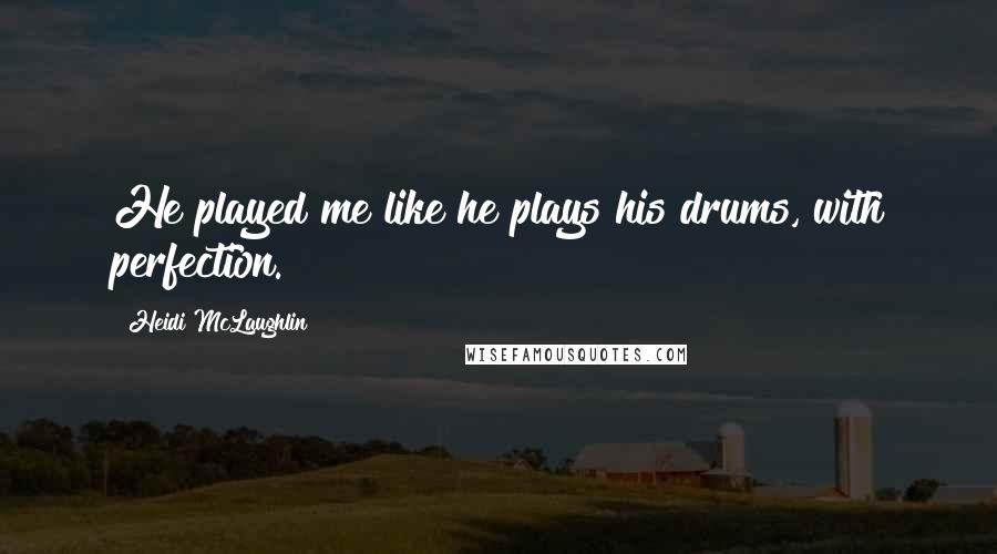 Heidi McLaughlin Quotes: He played me like he plays his drums, with perfection.