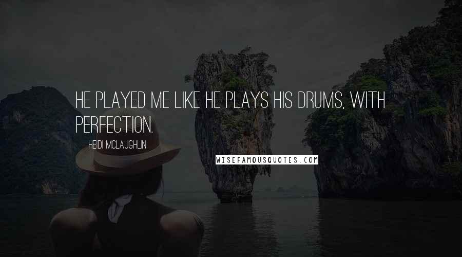 Heidi McLaughlin Quotes: He played me like he plays his drums, with perfection.