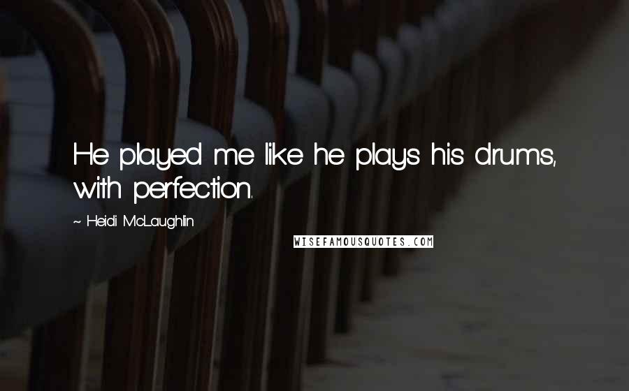 Heidi McLaughlin Quotes: He played me like he plays his drums, with perfection.