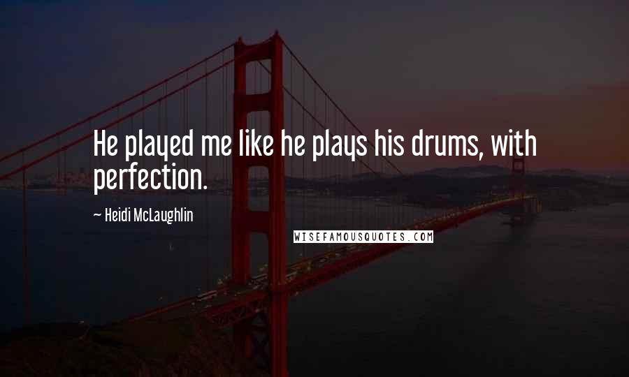 Heidi McLaughlin Quotes: He played me like he plays his drums, with perfection.