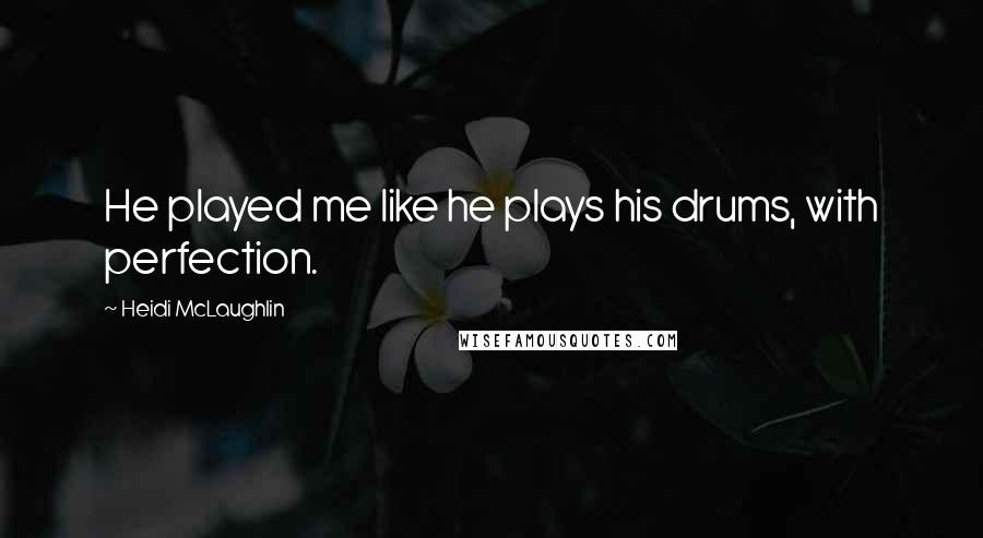 Heidi McLaughlin Quotes: He played me like he plays his drums, with perfection.