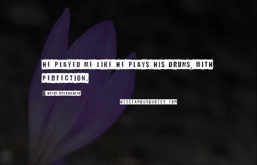 Heidi McLaughlin Quotes: He played me like he plays his drums, with perfection.