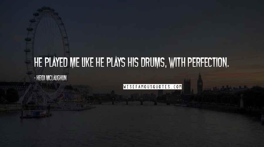 Heidi McLaughlin Quotes: He played me like he plays his drums, with perfection.