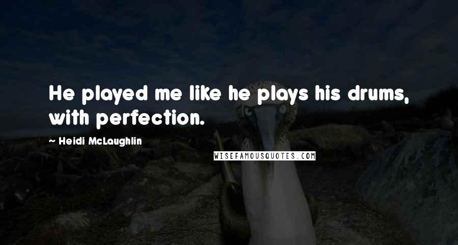 Heidi McLaughlin Quotes: He played me like he plays his drums, with perfection.