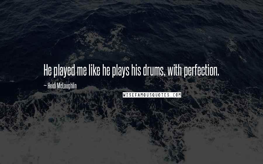 Heidi McLaughlin Quotes: He played me like he plays his drums, with perfection.