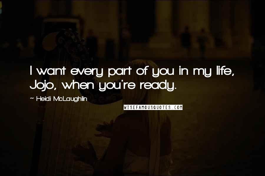 Heidi McLaughlin Quotes: I want every part of you in my life, Jojo, when you're ready.