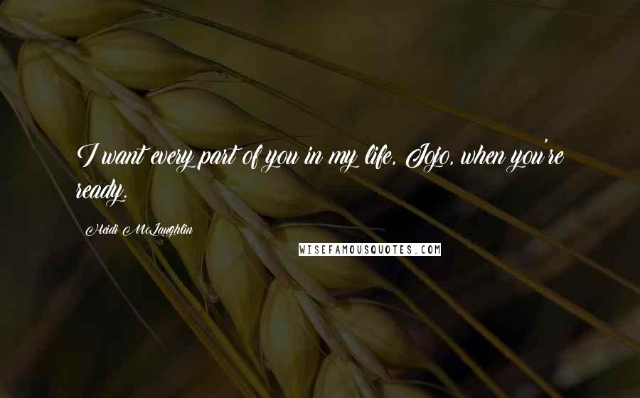 Heidi McLaughlin Quotes: I want every part of you in my life, Jojo, when you're ready.