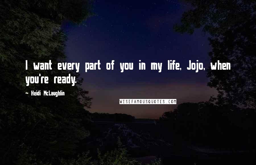 Heidi McLaughlin Quotes: I want every part of you in my life, Jojo, when you're ready.