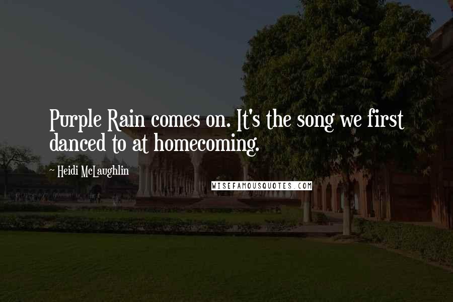 Heidi McLaughlin Quotes: Purple Rain comes on. It's the song we first danced to at homecoming.