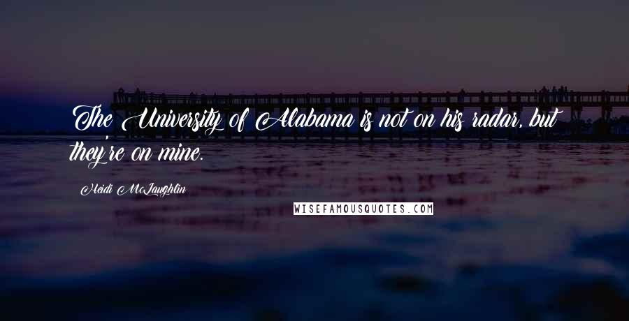 Heidi McLaughlin Quotes: The University of Alabama is not on his radar, but they're on mine.