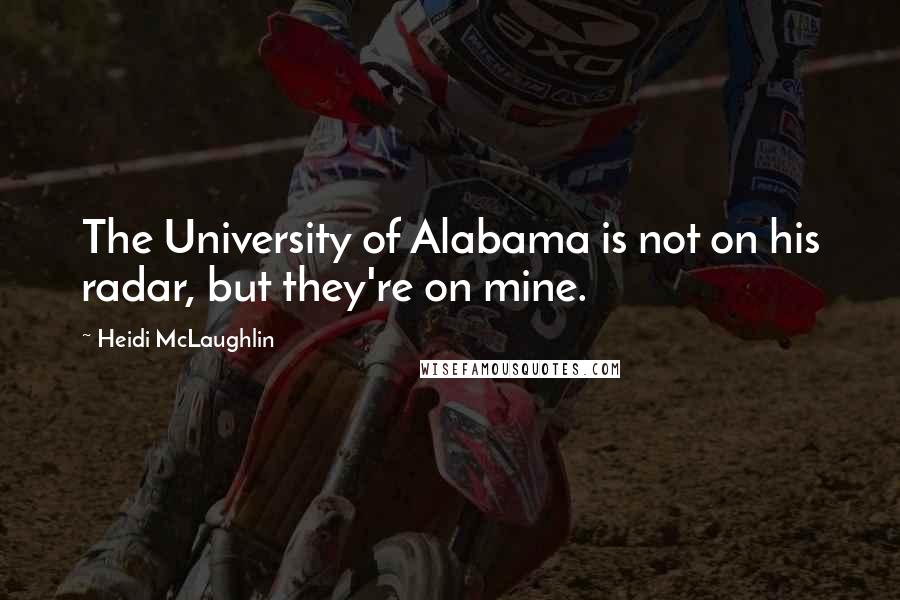 Heidi McLaughlin Quotes: The University of Alabama is not on his radar, but they're on mine.