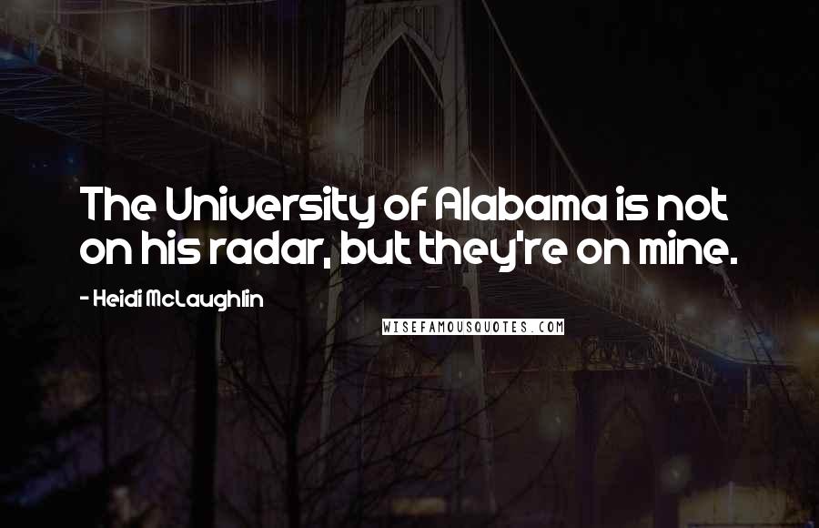 Heidi McLaughlin Quotes: The University of Alabama is not on his radar, but they're on mine.