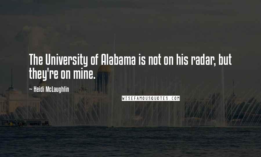 Heidi McLaughlin Quotes: The University of Alabama is not on his radar, but they're on mine.