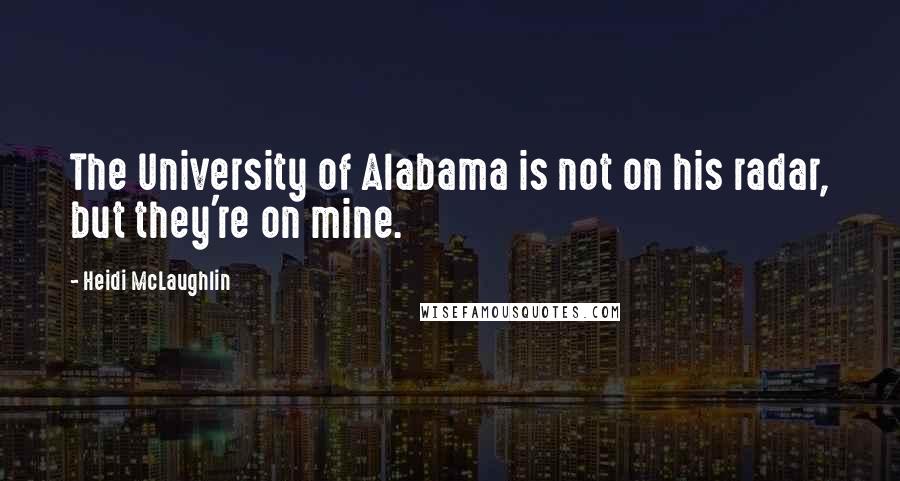 Heidi McLaughlin Quotes: The University of Alabama is not on his radar, but they're on mine.