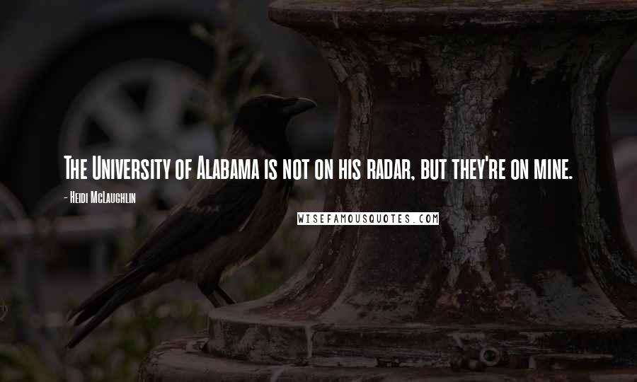 Heidi McLaughlin Quotes: The University of Alabama is not on his radar, but they're on mine.