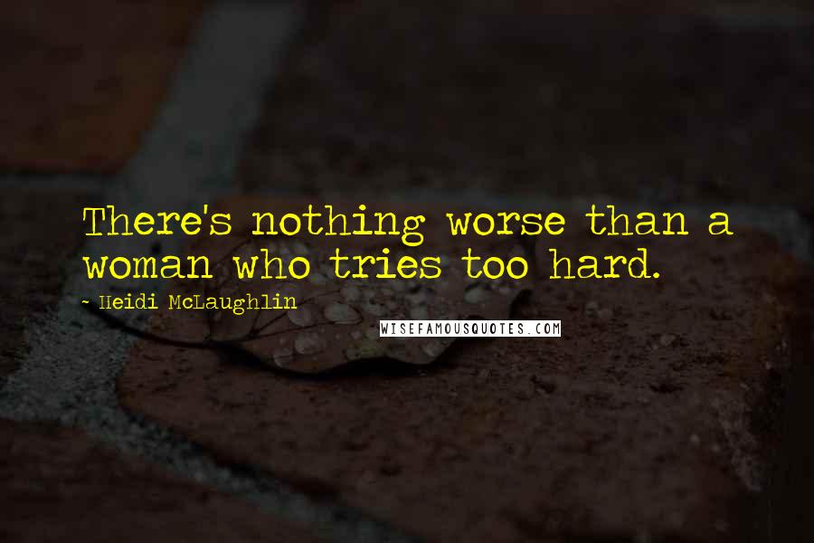 Heidi McLaughlin Quotes: There's nothing worse than a woman who tries too hard.
