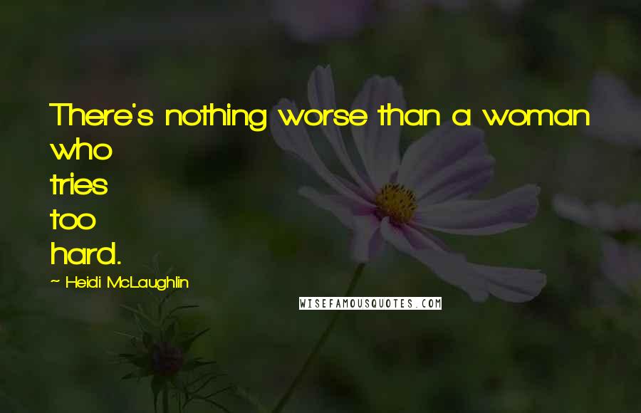 Heidi McLaughlin Quotes: There's nothing worse than a woman who tries too hard.