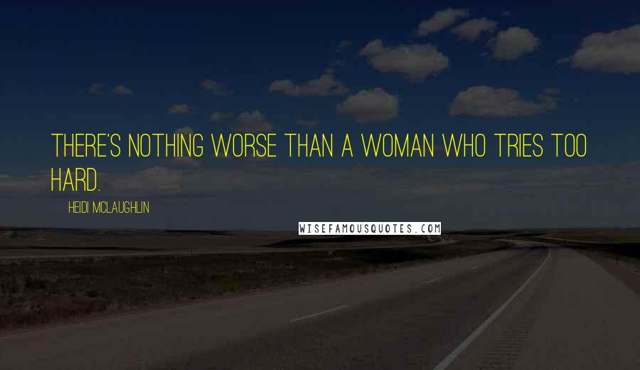 Heidi McLaughlin Quotes: There's nothing worse than a woman who tries too hard.