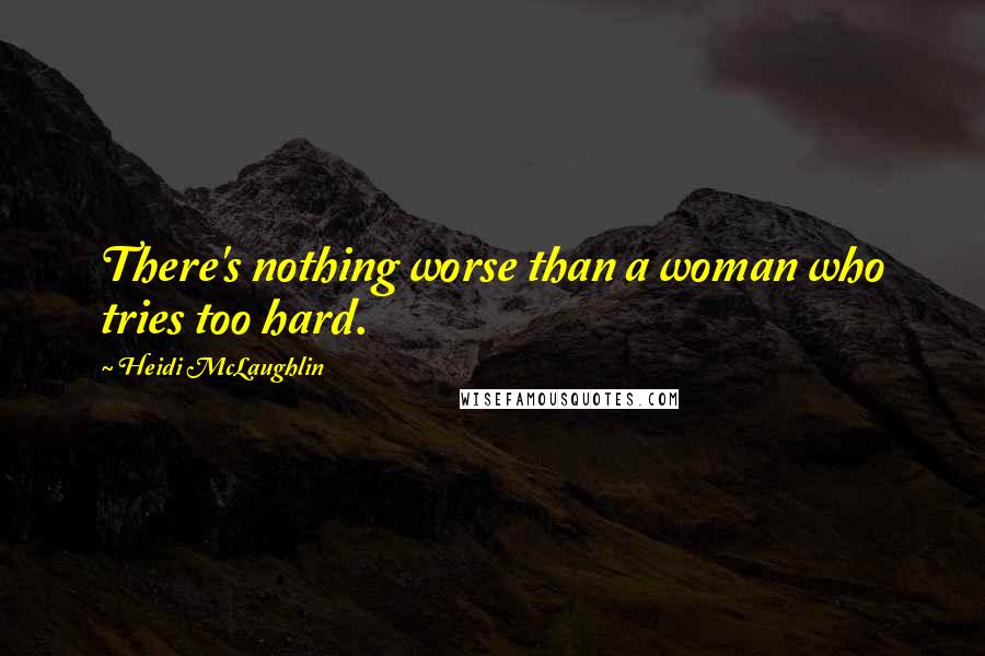 Heidi McLaughlin Quotes: There's nothing worse than a woman who tries too hard.