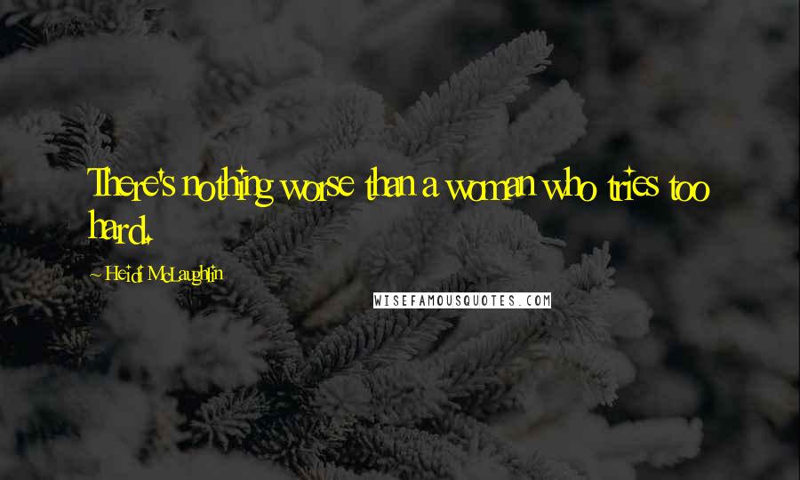 Heidi McLaughlin Quotes: There's nothing worse than a woman who tries too hard.