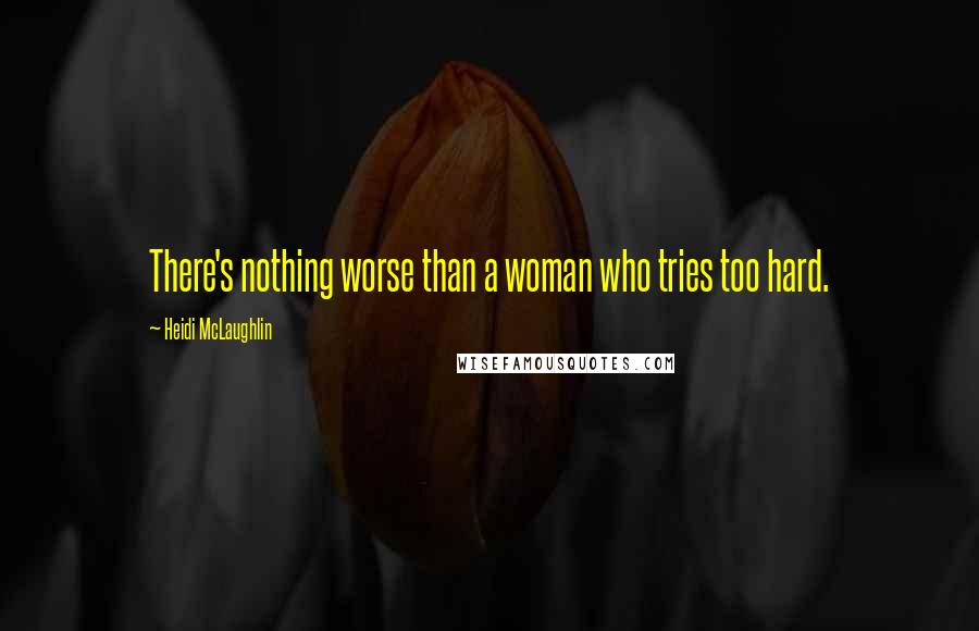 Heidi McLaughlin Quotes: There's nothing worse than a woman who tries too hard.