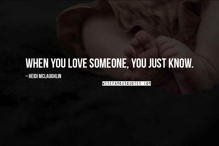 Heidi McLaughlin Quotes: When you love someone, you just know.