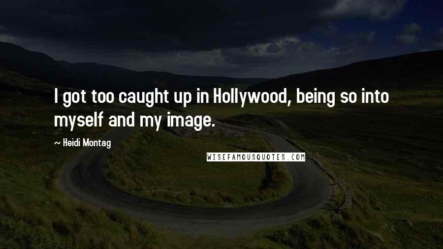 Heidi Montag Quotes: I got too caught up in Hollywood, being so into myself and my image.