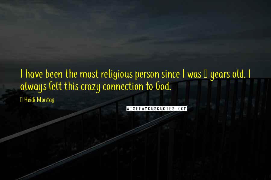 Heidi Montag Quotes: I have been the most religious person since I was 2 years old. I always felt this crazy connection to God.
