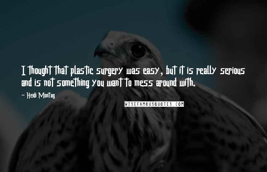 Heidi Montag Quotes: I thought that plastic surgery was easy, but it is really serious and is not something you want to mess around with.