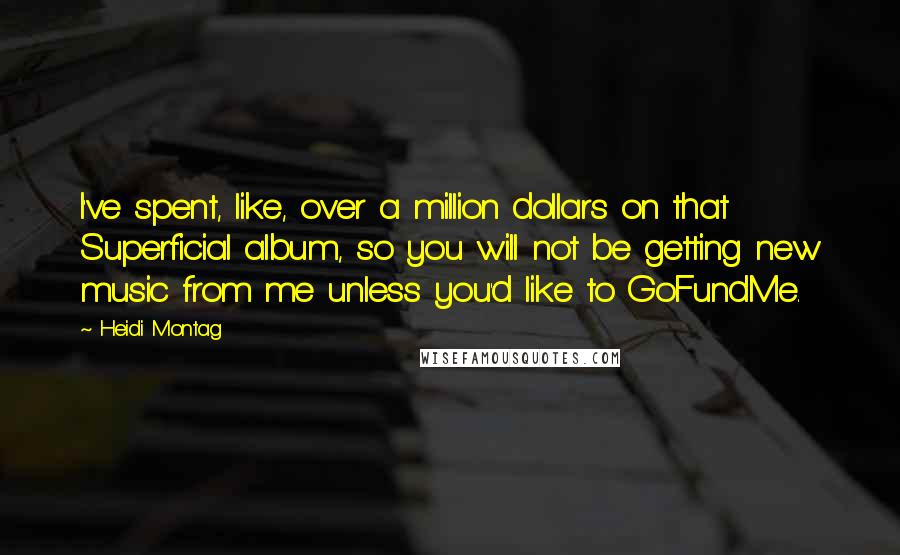 Heidi Montag Quotes: I've spent, like, over a million dollars on that Superficial album, so you will not be getting new music from me unless you'd like to GoFundMe.