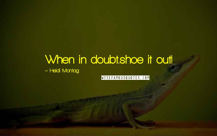 Heidi Montag Quotes: When in doubt...shoe it out!