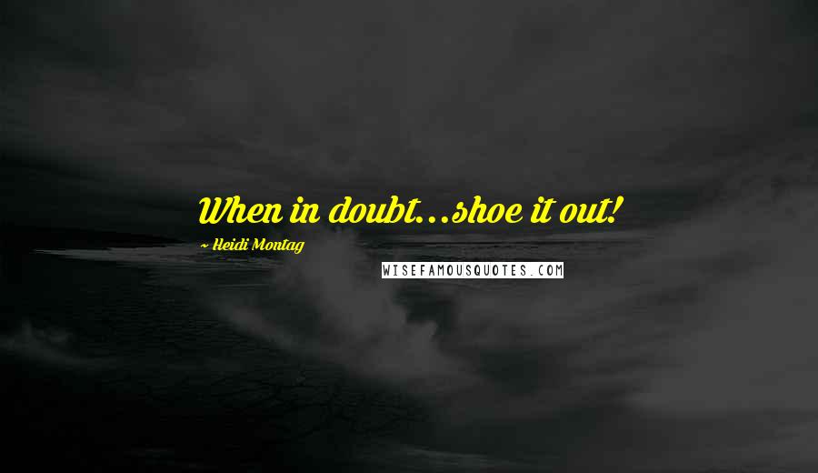 Heidi Montag Quotes: When in doubt...shoe it out!