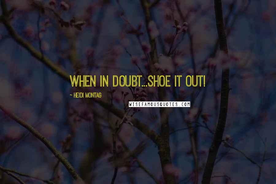 Heidi Montag Quotes: When in doubt...shoe it out!