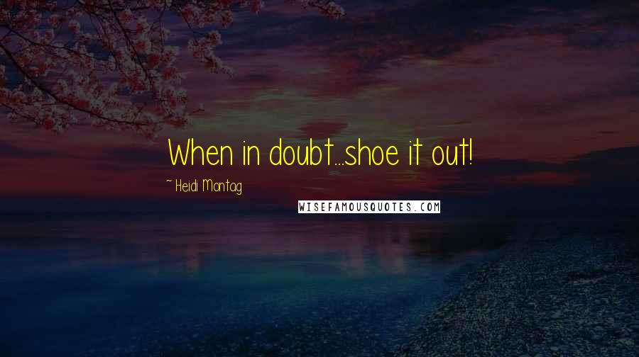 Heidi Montag Quotes: When in doubt...shoe it out!