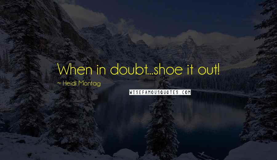 Heidi Montag Quotes: When in doubt...shoe it out!