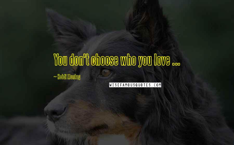 Heidi Montag Quotes: You don't choose who you love ...