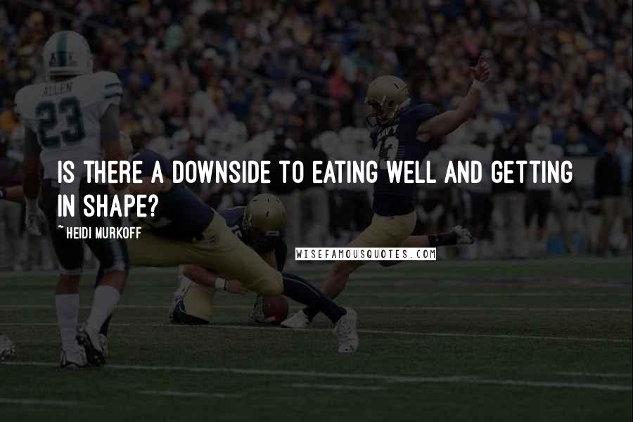 Heidi Murkoff Quotes: Is there a downside to eating well and getting in shape?