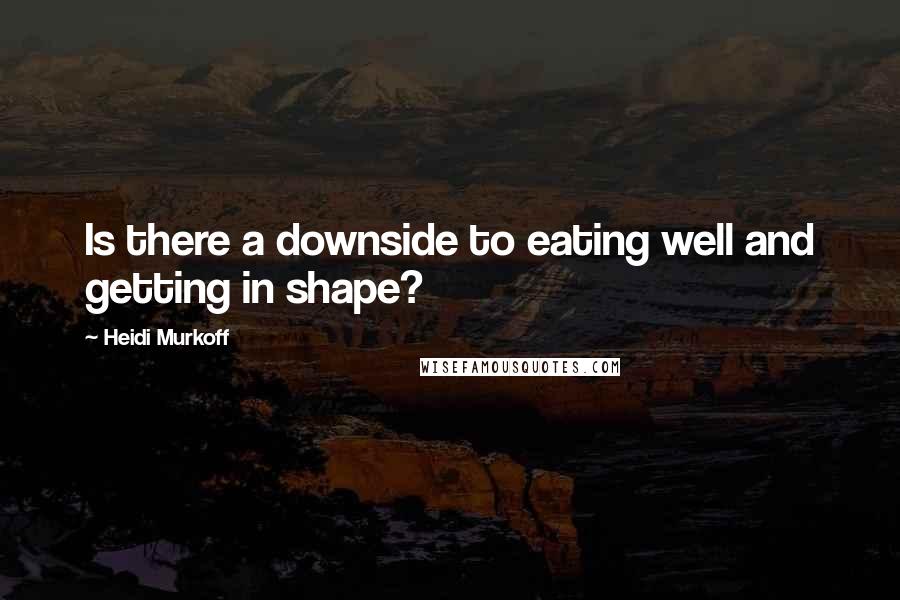 Heidi Murkoff Quotes: Is there a downside to eating well and getting in shape?