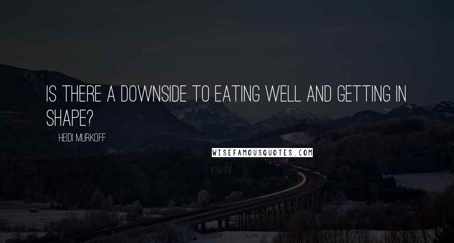 Heidi Murkoff Quotes: Is there a downside to eating well and getting in shape?