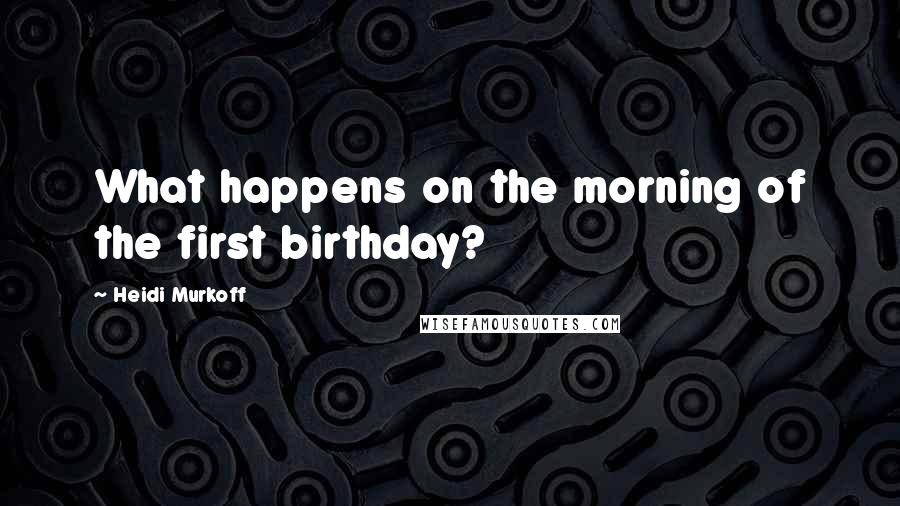 Heidi Murkoff Quotes: What happens on the morning of the first birthday?