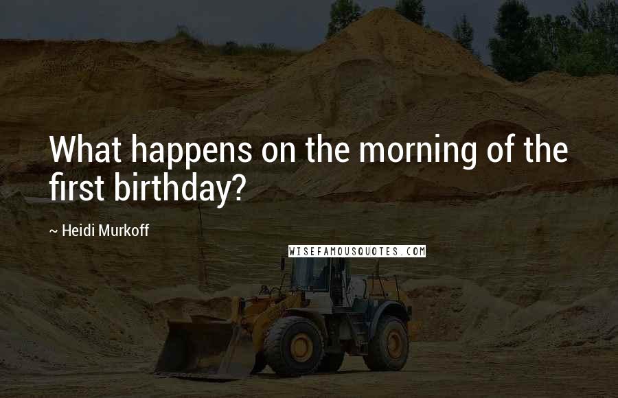 Heidi Murkoff Quotes: What happens on the morning of the first birthday?