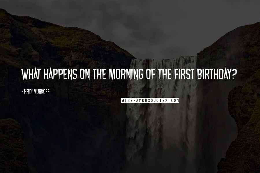 Heidi Murkoff Quotes: What happens on the morning of the first birthday?