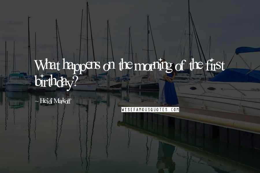 Heidi Murkoff Quotes: What happens on the morning of the first birthday?