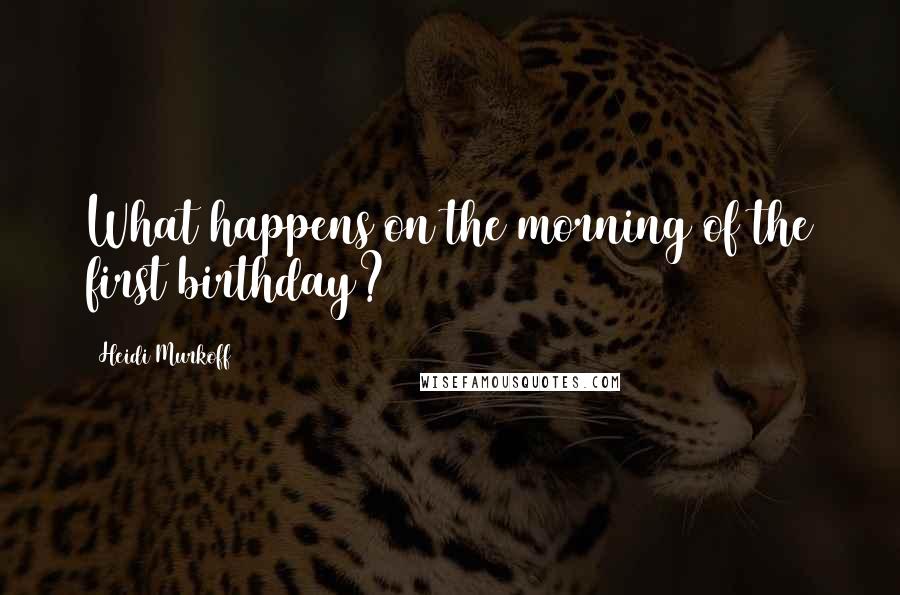 Heidi Murkoff Quotes: What happens on the morning of the first birthday?