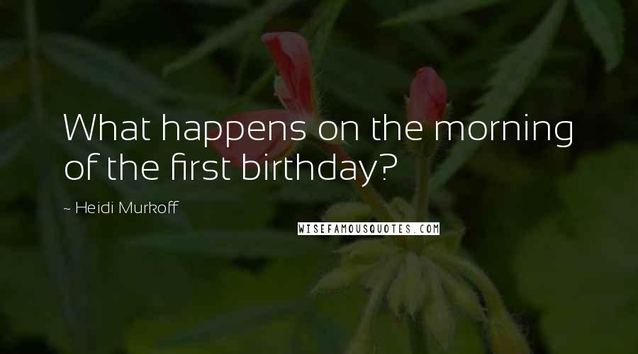 Heidi Murkoff Quotes: What happens on the morning of the first birthday?