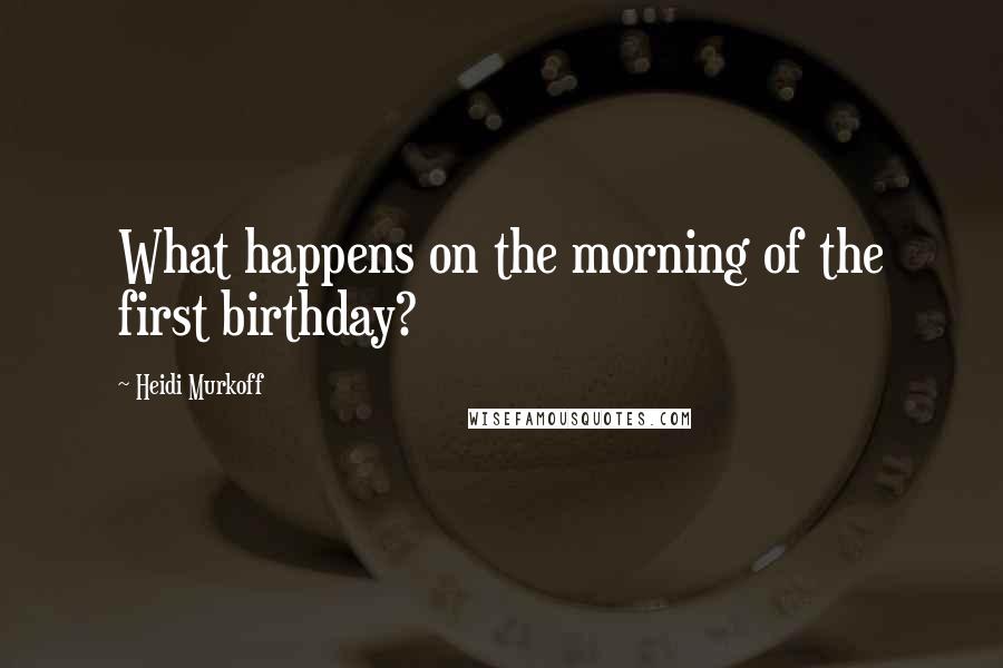 Heidi Murkoff Quotes: What happens on the morning of the first birthday?