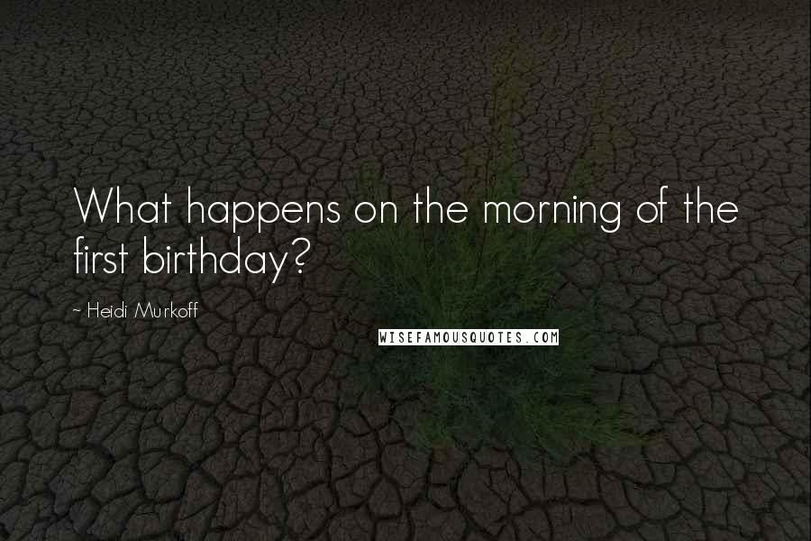 Heidi Murkoff Quotes: What happens on the morning of the first birthday?