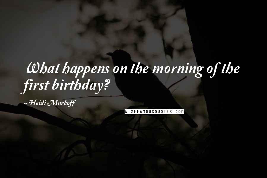 Heidi Murkoff Quotes: What happens on the morning of the first birthday?